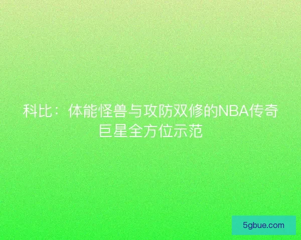 科比：体能怪兽与攻防双修的NBA传奇巨星全方位示范