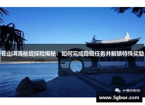苍山洱海秘境探险揭秘：如何完成隐藏任务并解锁特殊奖励