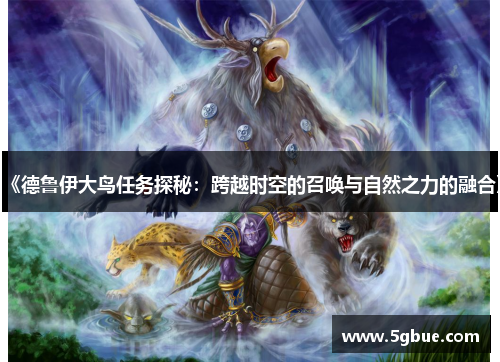 《德鲁伊大鸟任务探秘：跨越时空的召唤与自然之力的融合》