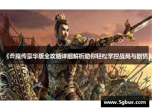 《曹操传豪华版全攻略详细解析助你轻松掌控战局与剧情》
