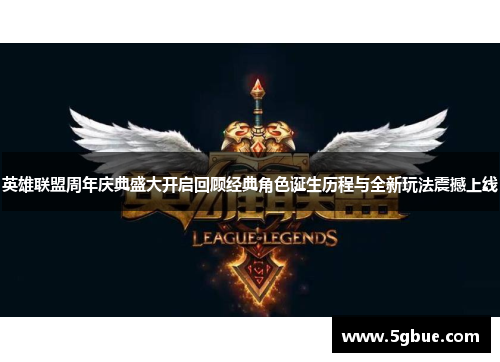 英雄联盟周年庆典盛大开启回顾经典角色诞生历程与全新玩法震撼上线