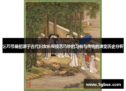 乞巧节最初源于古代妇女祈愿技艺巧妙的习俗与传统的演变历史分析