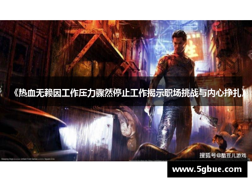 《热血无赖因工作压力骤然停止工作揭示职场挑战与内心挣扎》